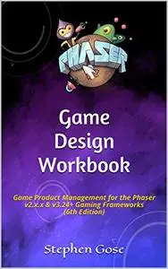 Phaser Game Design Workbook: Game Product Management for the Phaser v2.x.x & v3.24 Gaming Frameworks (6th Edition)