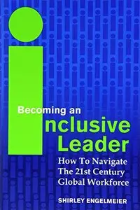 Becoming an Inclusive Leader: How to Navigate the 21st Century Global Workforce