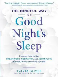 The Mindful Way to a Good Night's Sleep: Discover How to Use Dreamwork, Meditation, and Journaling to Sleep Deeply and Wake Up