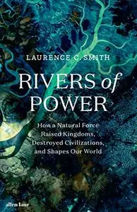 Rivers of Power: How a Natural Force Raised Kingdoms, Destroyed Civilizations, and Shapes Our World (UK Edition)