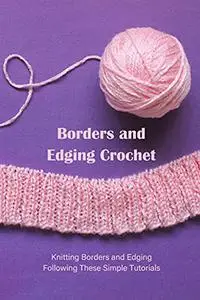 Borders and Edging Crochet: Knitting Borders and Edging Following These Simple Tutorials