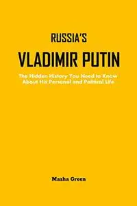 RUSSIA’S VLADIMIR PUTIN: The Hidden History You Need to Know About His Personal and Political Life