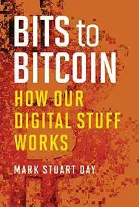 Bits to Bitcoin: How Our Digital Stuff Works (The MIT Press)