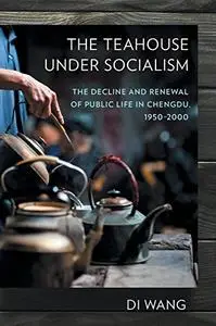 The Teahouse under Socialism: The Decline and Renewal of Public Life in Chengdu, 1950–2000