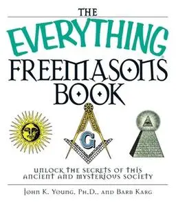 «The Everything Freemasons Book: Unlock the Secrets of This Ancient And Mysterious Society!» by John K. Young,Barb Karg