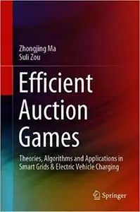 Efficient Auction Games: Theories, Algorithms and Applications in Smart Grids & Electric Vehicle Charging