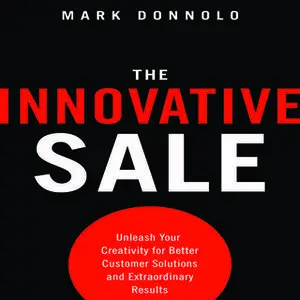 «The Innovative Sale: Unleash Your Creativity for Better Customer Solutions and Extraordinary Results» by Mark Donnolo