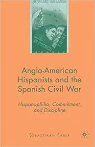 Anglo-American Hispanists and the Spanish Civil War: Hispanophilia, Commitment, and Discipline
