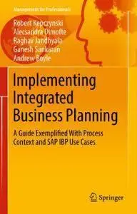 Implementing Integrated Business Planning: A Guide Exemplified With Process Context and SAP IBP Use Cases (repost)