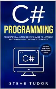 C#: The Practical Intermediate's Guide To Learn C# Programming In One Day Step-By-Step