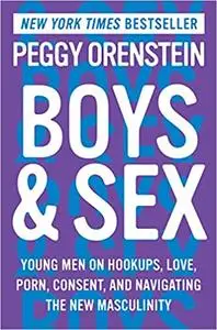 Boys & Sex: Young Men on Hookups, Love, Porn, Consent, and Navigating the New Masculinity