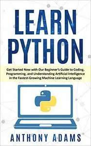 Learn Python: Get Started Now with Our Beginner’s Guide to Coding, Programming