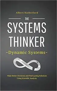 The Systems Thinker – Dynamic Systems: Make Better Decisions and Find Lasting Solutions Using Scientific Analysis