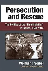 Persecution and Rescue: The Politics of the “Final Solution” in France, 1940-1944
