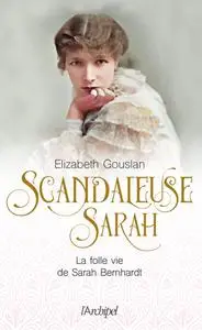 Elizabeth Gouslan, "Scandaleuse Sarah : La folle vie de Sarah Bernhardt"