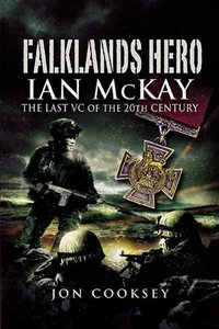 Falklands Hero: Ian McKay, the Last VC of the 20th Century