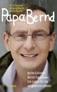 Papa Bernd: Arche-Gründer Bernd Siggelkow - Ein Leben für die vergessenen Kinder