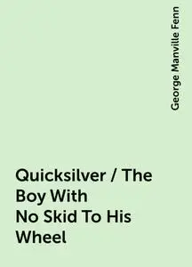 «Quicksilver / The Boy With No Skid To His Wheel» by George Manville Fenn