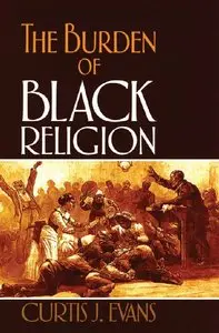 Curtis J. Evans - The Burden of Black Religion
