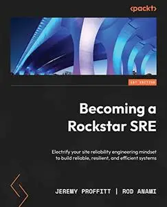 Becoming a Rockstar SRE: Electrify your site reliability engineering mindset to build reliable, resilient, and efficient system