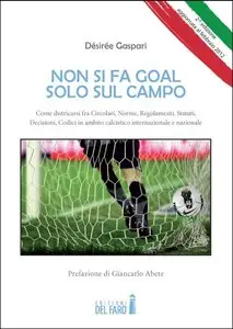 Désirée Gaspari - Non si fa goal solo sul campo. Come districarsi fra circolari, norme, regolamenti, statuti...