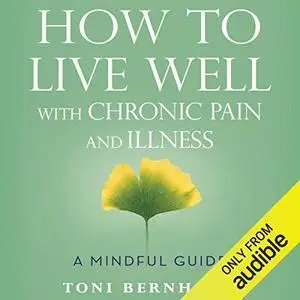 How to Live Well with Chronic Pain and Illness: A Mindful Guide by Toni Bernhard