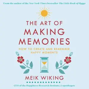 «The Art of Making Memories: How to Create and Remember Happy Moments» by Meik Wiking