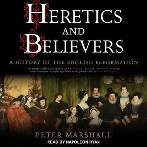 «Heretics and Believers: A History of the English Reformation» by Peter Marshall