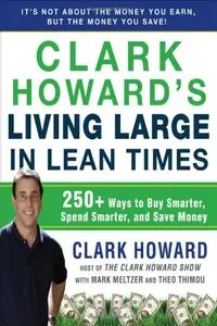 Clark Howard's Living Large in Lean Times: 250+ Ways to Buy Smarter, Spend Smarter, and Save Money