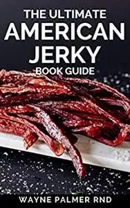 THE ULTIMATE AMERICAN JERKY BOOK GUIDE: A simple guide to making your own authentic beef jerky