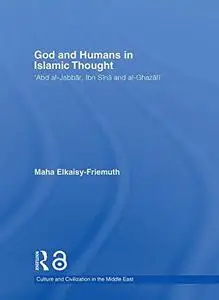 God and Humans in Islamic Thought: Abd al-Jabbar, Ibn Sina and Al-Ghazali (Culture and Civilization in the Middle East)