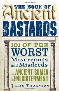 The Book of Ancient Bastards: 101 of the Worst Miscreants and Misdeeds from Ancient Sumer to the Enlightenment (repost) 