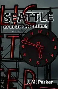 «Seattle, or In the Meantime» by J.M. Parker
