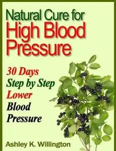 «Natural Cure for High Blood Pressure: 30 Days Step By Step Lower Blood Pressure» by Ashley K.Willington