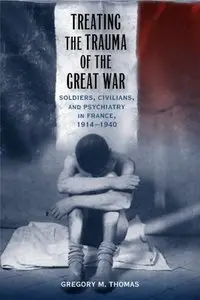 Treating the Trauma of the Great War: Soldiers, Civilians, and Psychiatry in France, 1914-1940