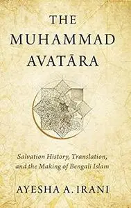 The Muhammad Avatāra: Salvation History, Translation, and the Making of Bengali Islam