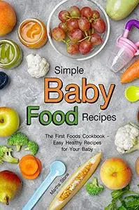 Simple Baby Food Recipes: The First Foods Cookbook - Easy Healthy Recipes for Your Baby