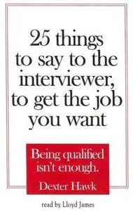 25 Things to Say to the Interviewer, to Get the Job You Want
