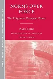 Norms over Force: The Enigma of European Power (Sciences Po Series in International Relations and Political Economy)