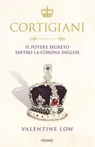 Valentine Low - Cortigiani. Il potere segreto dietro la corona inglese