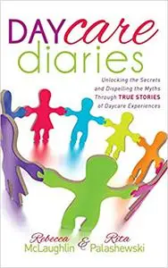 Daycare Diaries: Unlocking the Secrets and Dispelling Myths Through TRUE STORIES of Daycare Experiences