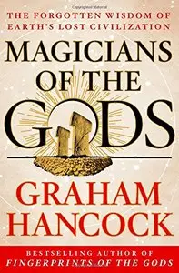 Magicians of the Gods: The Forgotten Wisdom of Earth's Lost Civilization