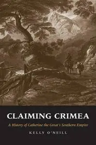 Claiming Crimea : A History of Catherine the Great's Southern Empire