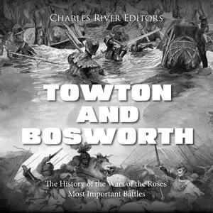 Towton and Bosworth: The History of the Wars of the Roses’ Most Important Battles [Audiobook]
