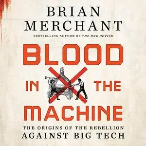 Blood in the Machine: The Origins of the Rebellion Against Big Tech [Audiobook]