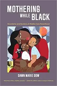 Mothering While Black: Boundaries and Burdens of Middle-Class Parenthood
