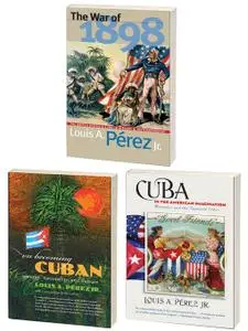 The Louis A. Pérez Jr. Cuba Trilogy, Omnibus E-book: Includes The War of 1898, On Becoming Cuban, and Cuba in the American