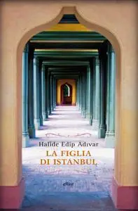 Halide Edip Adivar - La figlia di Istanbul