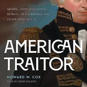 American Traitor: General James Wilkinson's Betrayal of the Republic and Escape from Justice [Audiobook]