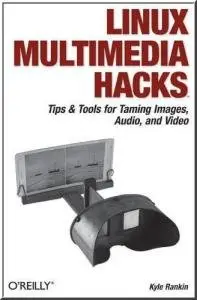 Linux Multimedia Hacks: Tips & Tools for Taming Images, Audio, and Video by Kyle Rankin [Repost]